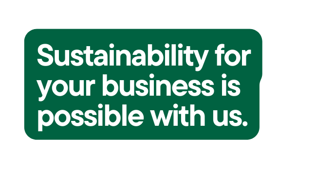 Sustainability for your business is possible with us