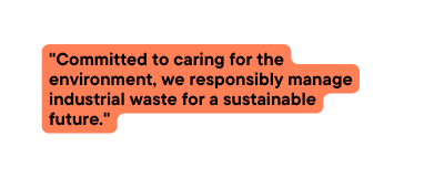 Committed to caring for the environment we responsibly manage industrial waste for a sustainable future